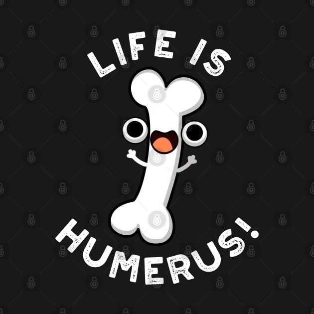 Life Is Humerus Funny Bone Pun by punnybone