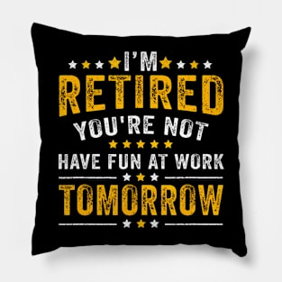 Funny Im Retired Youre Not Have Fun At Work Tomorrow Pillow