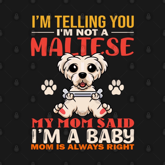 I'm Telling You I'm Not A Maltese My Mom Said I'm A Baby Mom Is Always Right by TeeGuarantee