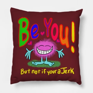 Be you!!!! Cuz your awesome- but don’t be a jerk… if your a jerk, don’t. Pillow