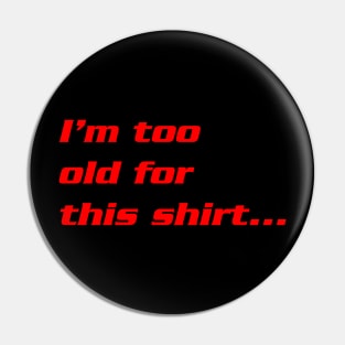 I'm  Too Old For This Shirt... Pin