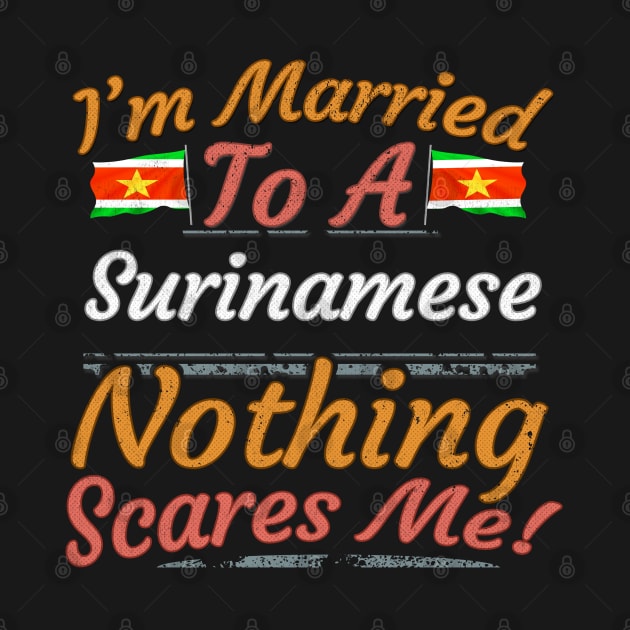 I'm Married To A Surinamese Nothing Scares Me - Gift for Surinamese From Suriname Americas,South America, by Country Flags