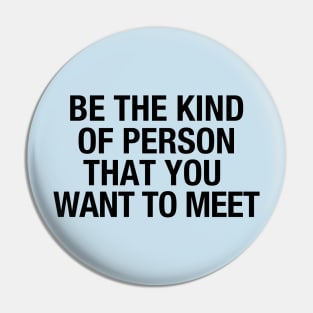 Be the kind of person that you want to meet Pin