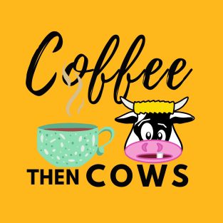 Coffee Then Cows T-Shirt