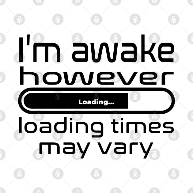 I'm awake however loading times may vary by WolfGang mmxx