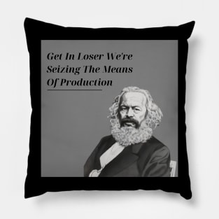 Get In Loser We're Seizing The Means Of Production Pillow