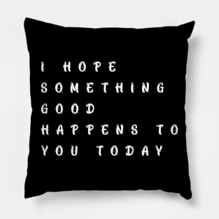 i hope something good happens to you today funny t-shirt Pillow