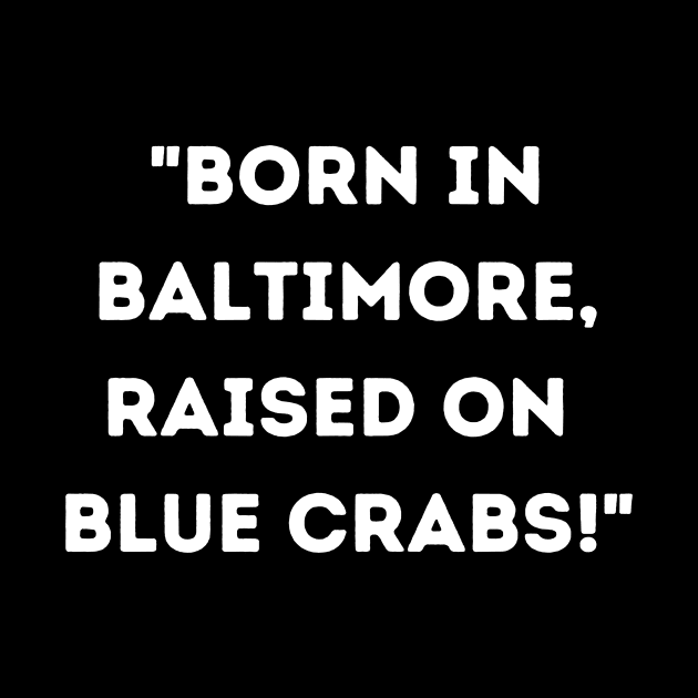 BORN IN BALTIMORE RAISED ON BLUE CRABS DESIGN by The C.O.B. Store