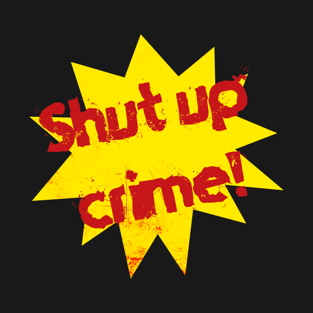 Super "Shut up Crime!" by MrGekko