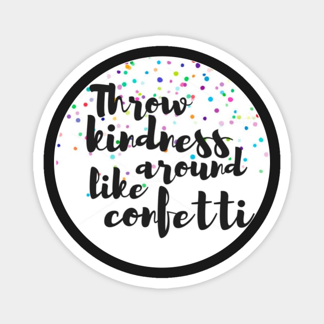 Throw Kindness Around Like Confetti Magnet by annmariestowe