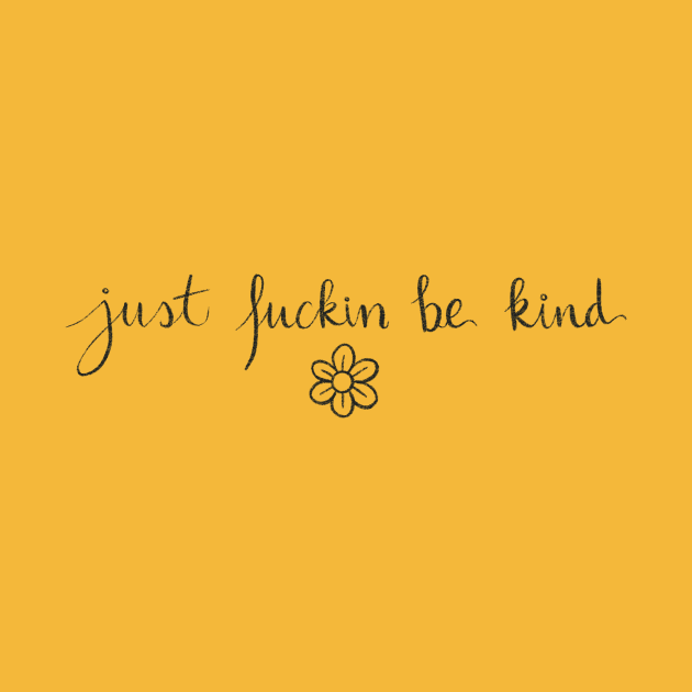 Just f*ckin be kind by Bloom With Vin