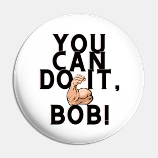 you can do it, bob Pin