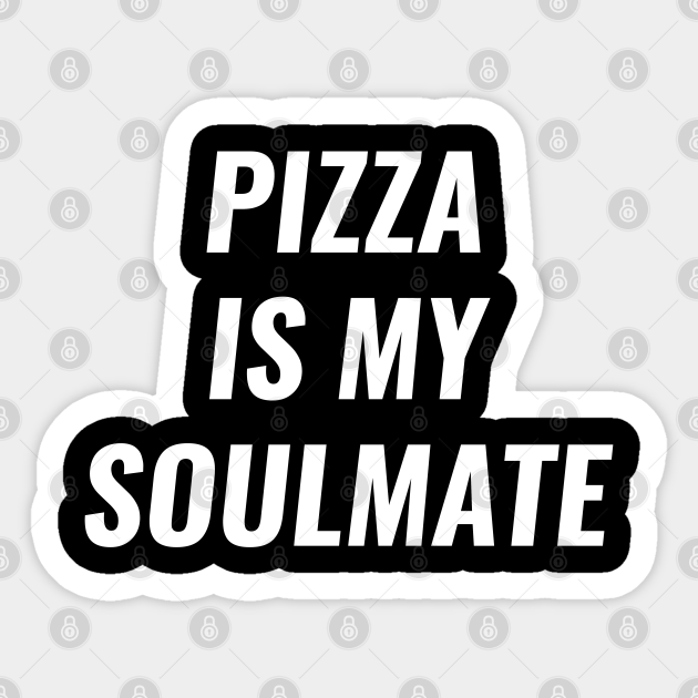 Pizza is my Soulmate Funny Food Lovers - Funny Pizza - Sticker