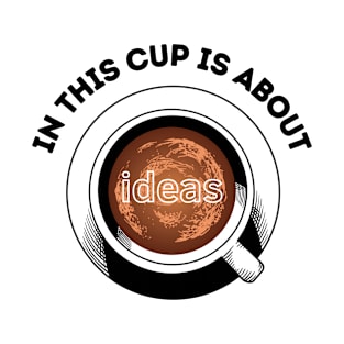 in this cup about ideas T-Shirt