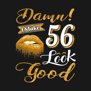 Damn I make 56 look good - Funny Fifty Six 56 Birthday T-Shirt