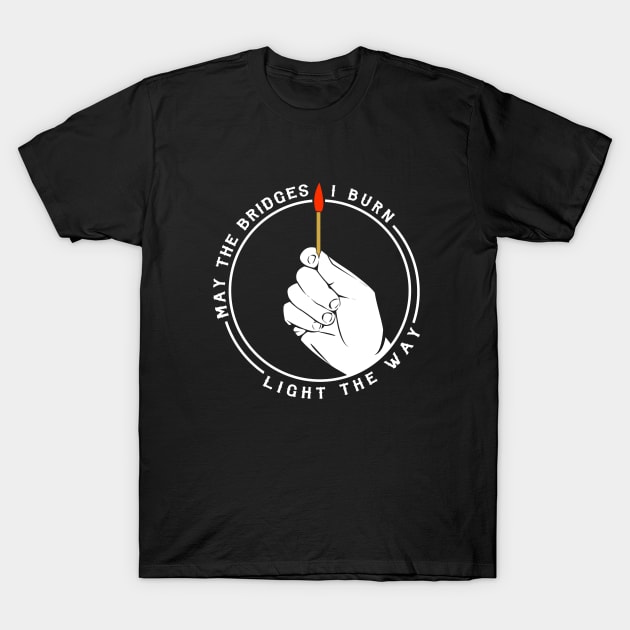 May The Bridges I Burn Light The Way T-Shirt May The Bridges I Burn Light The Way T-Shirt