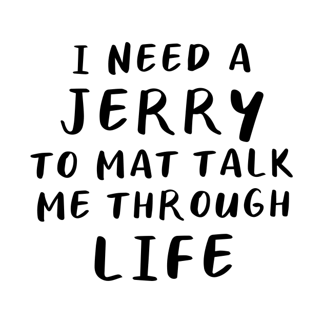 I Need A Jerry To Mat Talk Me Through Life by quoteee