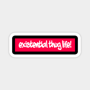 Existential thug life! Magnet