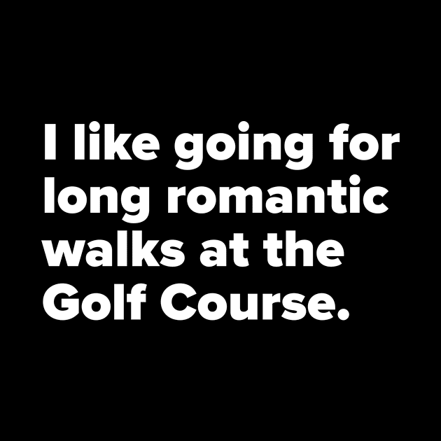 I like going for long romantic walks at the Golf Course by MessageOnApparel