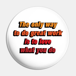 The only way to do great work is to love what you do Pin