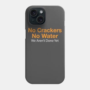 No Crackers No Water We Aren't Done Yet Phone Case