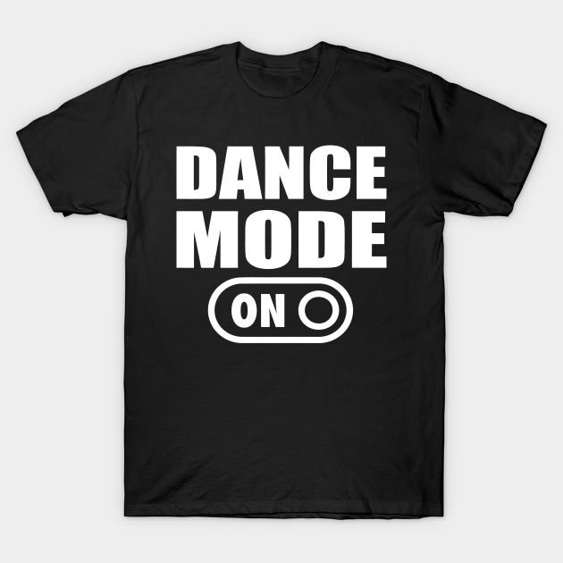 Dance Mode On - Dance Mode On - T-Shirt | TeePublic