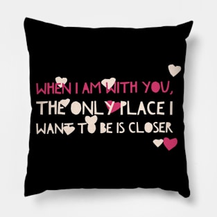 When I am with you, the only place I want to be is closer Pillow