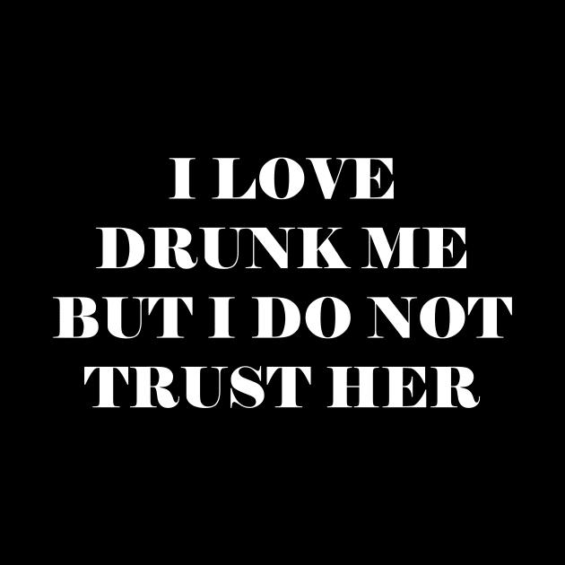 I love drunk me but I do not trust her by kapotka