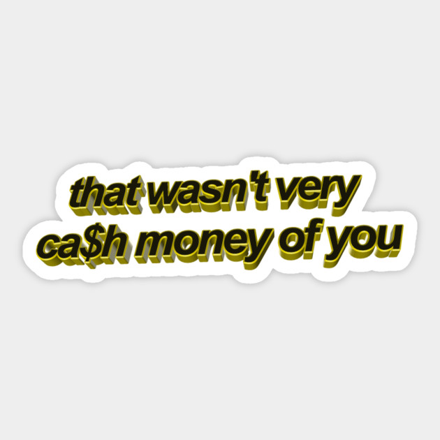 that wasn't very ca$h money of you - Cash Money - Sticker | TeePublic
