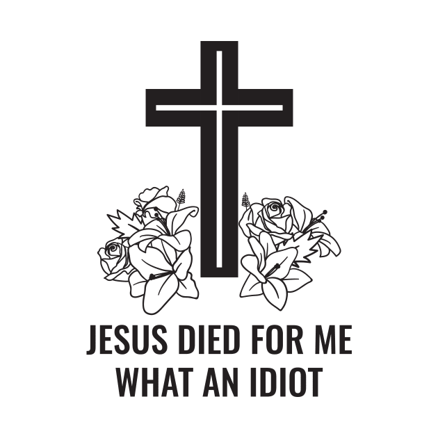 Jesus Died For Me What An Idiot by Dotty42