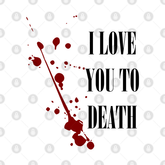 I Love you to Death Macabre Valentine TShirt TeePublic