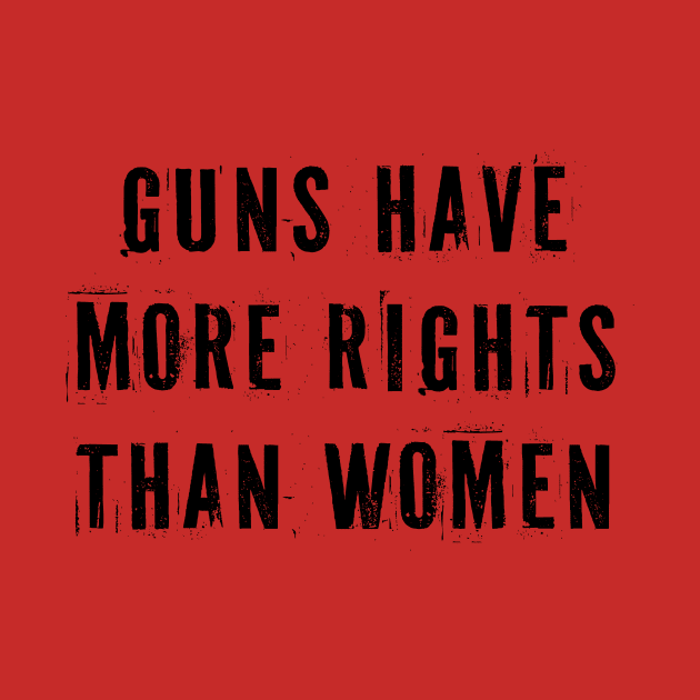 Guns Have More Rights Than Women by n23tees