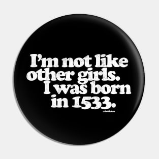 I'm Not Like Other Girls I Was Born in 1533 Pin