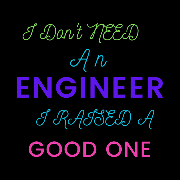 I Don't Need an Engineer, I Raised a good One by DeesMerch Designs