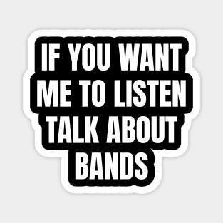 If you want me to listen talk about bands Magnet