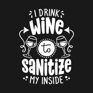 I drink wine to sanitize my inside T-Shirt