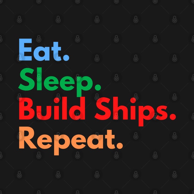 Eat. Sleep. Build Ships. Repeat. by Eat Sleep Repeat