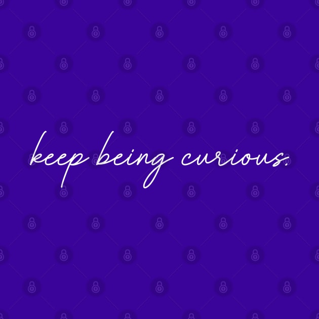 Keep Being Curious by tinkermamadesigns