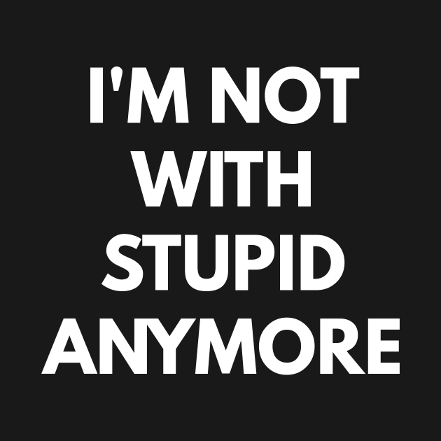 I'm Not With Stupid Anymore by coffeeandwinedesigns