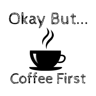 Okay But Coffee First T-Shirt