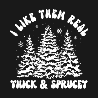 I Like Them Real Thick and Sprucy T-Shirt