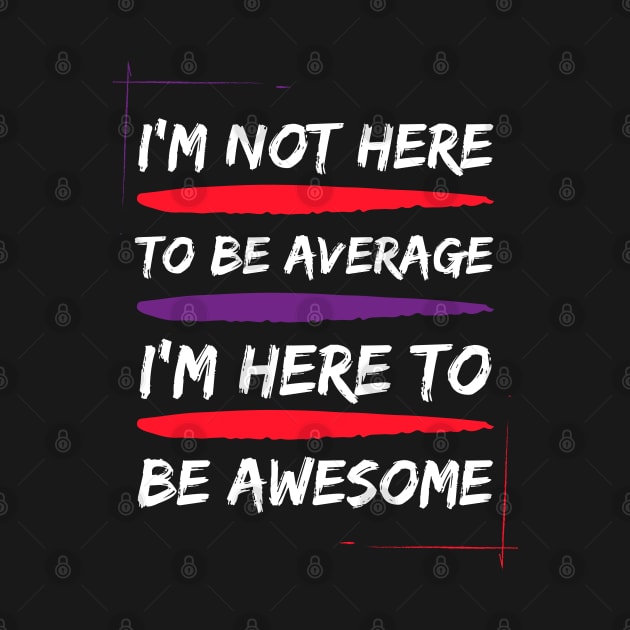 i am not here to be average i am here to be awesome by Drawab Designs