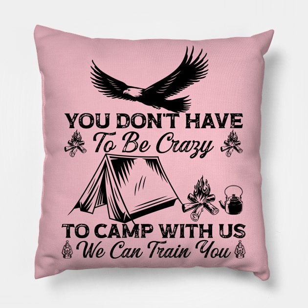 You Don't Have To Be Crazy To Camp With Us We Can Train You (5) Pillow by Graficof