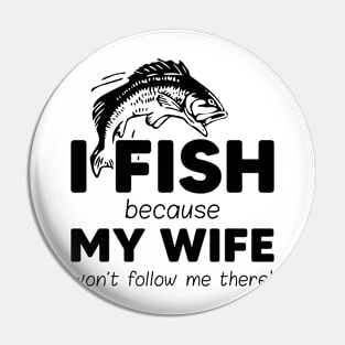 I fish because my wife won't follow me there Pin