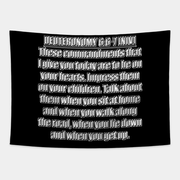 Deuteronomy 6:6-7 New International Version (NIV). 6 These commandments that I give you today are to be on your hearts. 7 Impress them on your children. Talk about them when you sit at home ... Tapestry by Holy Bible Verses