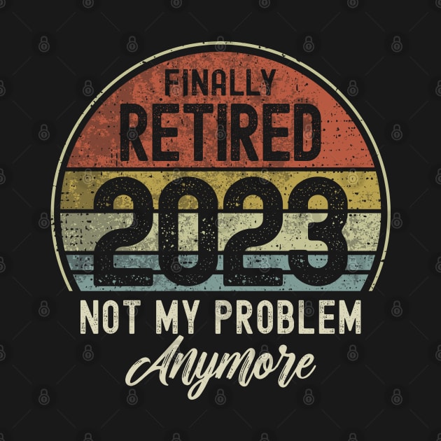 Finally Retired 2023 Not My Problem Anymore by Etopix