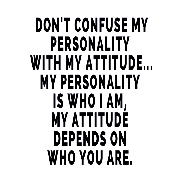 Don't confused my personality with my attitude.. My personality is who I am , My attitude depends on who you are. by ArchiesFunShop