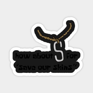 How about s for “save our skins” Magnet