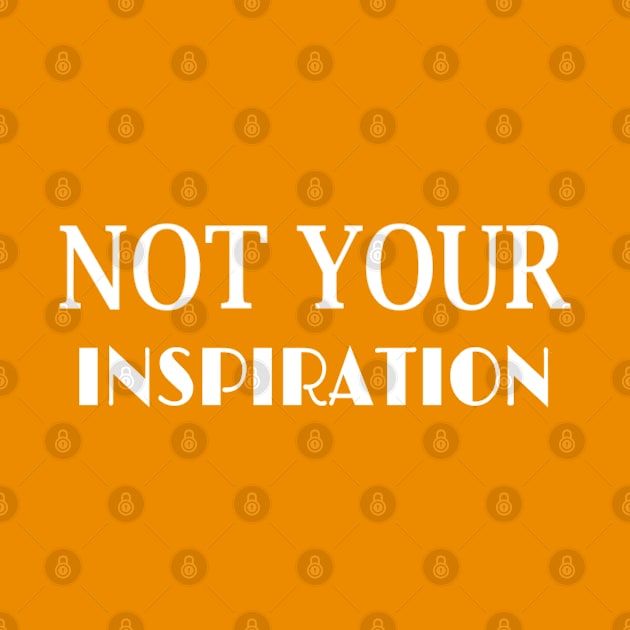 NOT YOUR INSPIRATION by disabled af