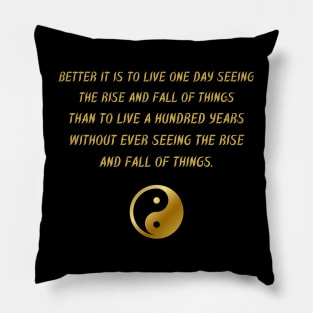 Better It Is To Live One Day Seeing The Rise And Fall Of Things Than To Live A Hundred Years Without Ever Seeing The Rise And Fall Of Things. Pillow